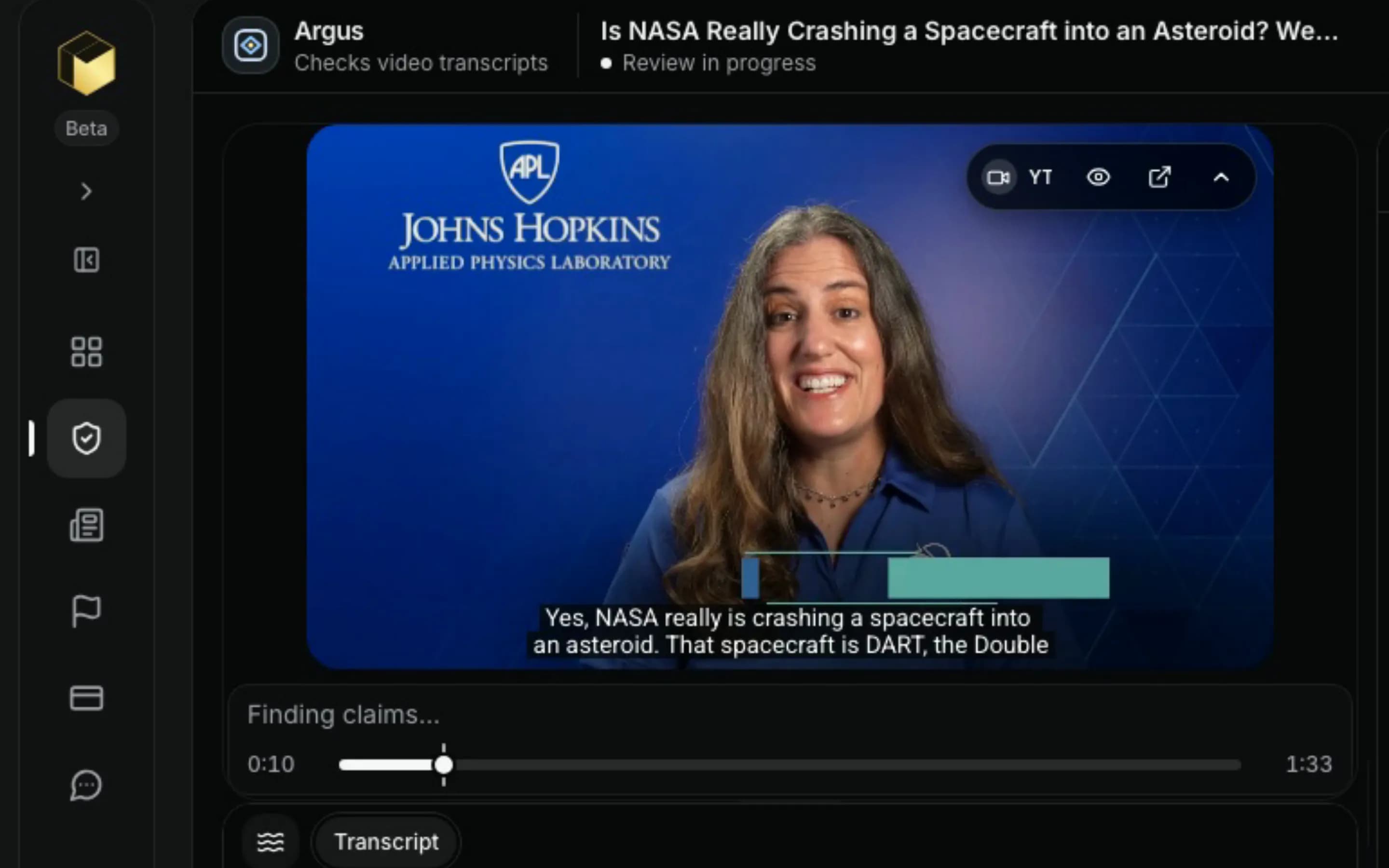 A short demo recorded in Pikaan’s review of a NASA video. It opens on a NASA scientist speaking in the video player, then pulls back to the whole review: the transcript under the video and the claims list beside it, where claims are checked one at a time and each turns Needs review or Confirmed. The claim that DART will slam into a target asteroid about the size of the Great Pyramid then opens as Confirmed, AI verdict Supported, with its sources from the Southwest Research Institute, ESA and CNN, and the review progress shows 7 Confirmed, 5 Needs review and 1 Needs re-check before the view returns to the video player. Captions read “Claims, one at a time”, “Sources you can open” and “People make the call”.